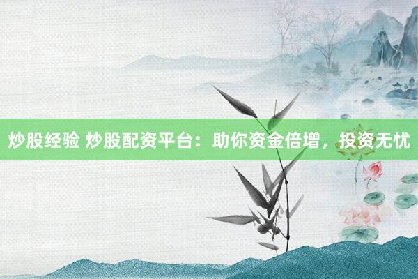 炒股经验 炒股配资平台：助你资金倍增，投资无忧