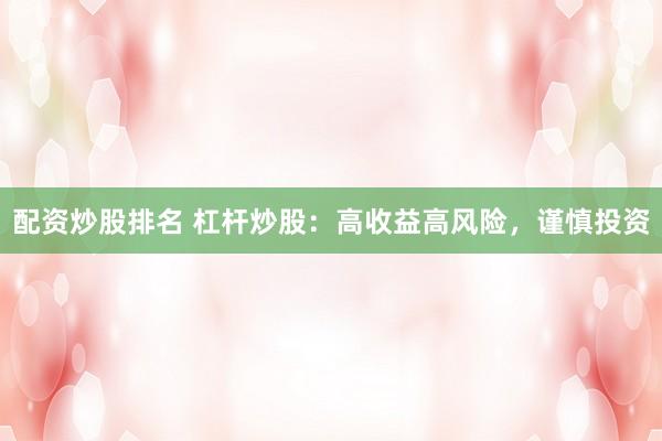 配资炒股排名 杠杆炒股：高收益高风险，谨慎投资