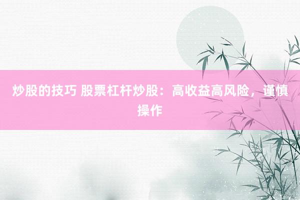 炒股的技巧 股票杠杆炒股：高收益高风险，谨慎操作