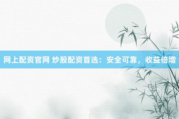 网上配资官网 炒股配资首选：安全可靠，收益倍增