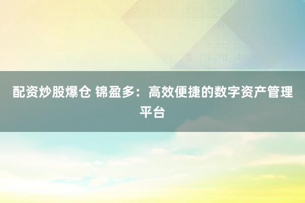 配资炒股爆仓 锦盈多：高效便捷的数字资产管理平台
