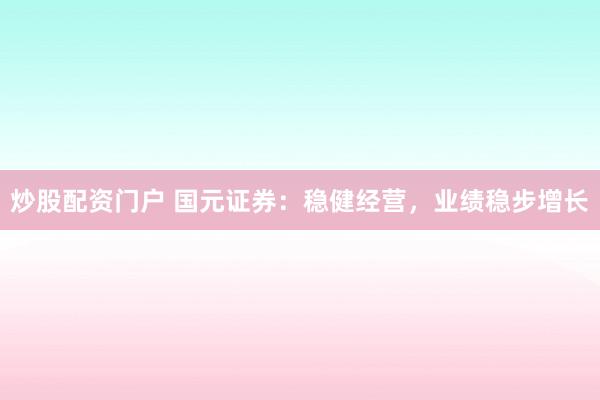 炒股配资门户 国元证券：稳健经营，业绩稳步增长