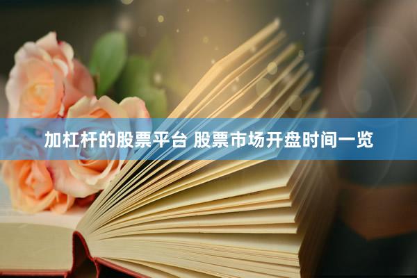 加杠杆的股票平台 股票市场开盘时间一览