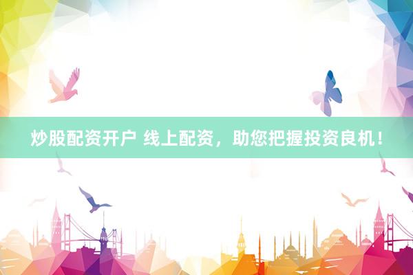 炒股配资开户 线上配资，助您把握投资良机！