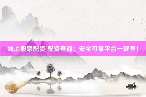 线上股票配资 配资查询：安全可靠平台一键查！