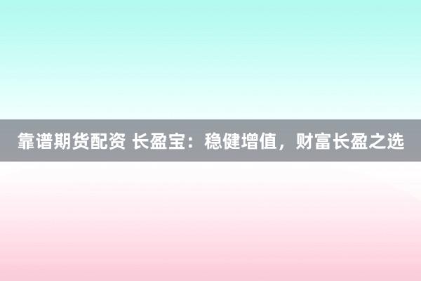 靠谱期货配资 长盈宝：稳健增值，财富长盈之选