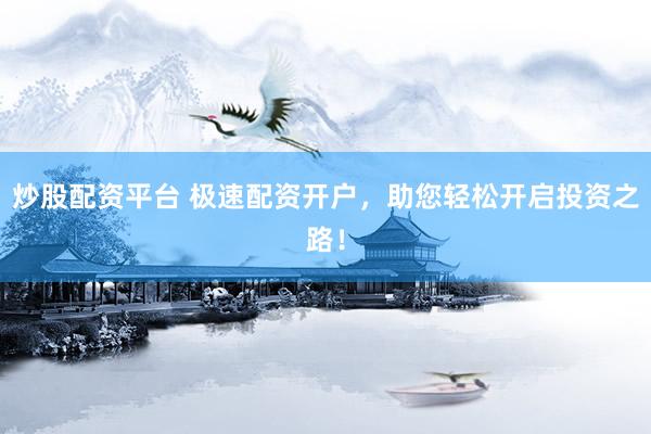炒股配资平台 极速配资开户，助您轻松开启投资之路！