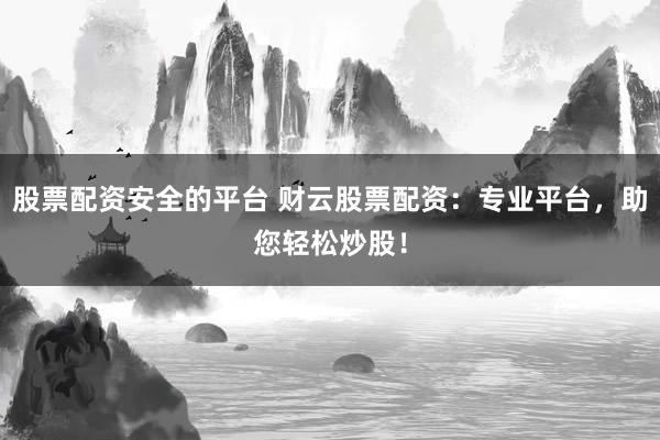股票配资安全的平台 财云股票配资：专业平台，助您轻松炒股！