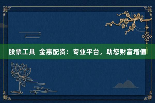 股票工具  金惠配资：专业平台，助您财富增值