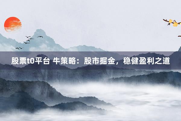 股票t0平台 牛策略：股市掘金，稳健盈利之道