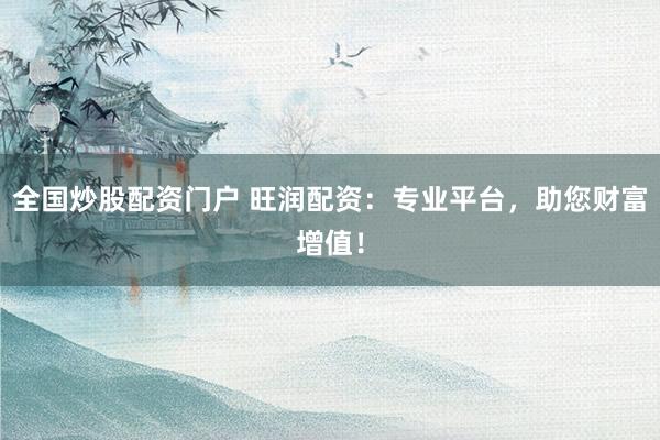 全国炒股配资门户 旺润配资：专业平台，助您财富增值！