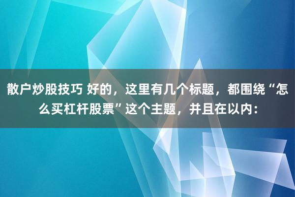 散户炒股技巧 好的，这里有几个标题，都围绕“怎么买杠杆股票”这个主题，并且在以内：