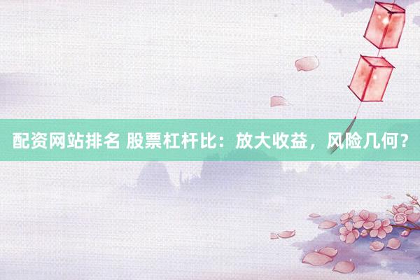 配资网站排名 股票杠杆比：放大收益，风险几何？