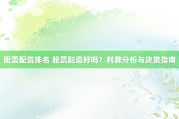 股票配资排名 股票融资好吗？利弊分析与决策指南