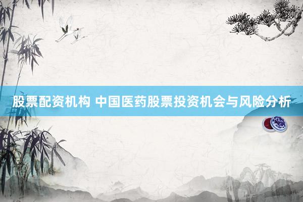 股票配资机构 中国医药股票投资机会与风险分析