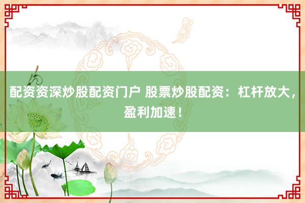 配资资深炒股配资门户 股票炒股配资：杠杆放大，盈利加速！