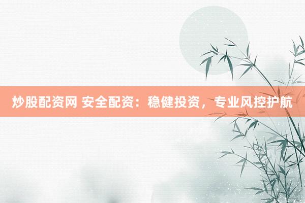 炒股配资网 安全配资：稳健投资，专业风控护航