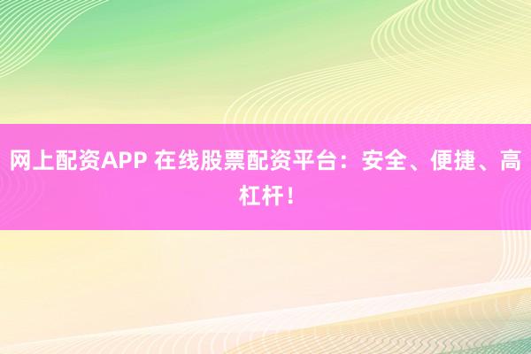 网上配资APP 在线股票配资平台：安全、便捷、高杠杆！