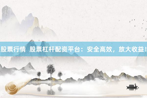股票行情  股票杠杆配资平台：安全高效，放大收益！