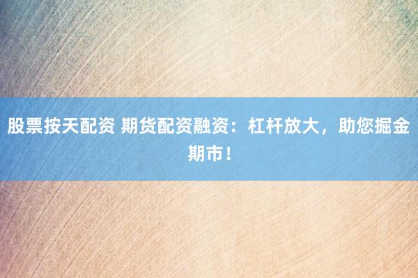 股票按天配资 期货配资融资：杠杆放大，助您掘金期市！