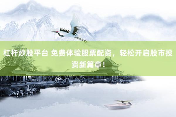 杠杆炒股平台 免费体验股票配资，轻松开启股市投资新篇章！
