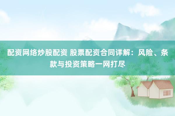 配资网络炒股配资 股票配资合同详解：风险、条款与投资策略一网打尽