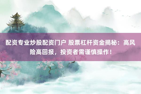 配资专业炒股配资门户 股票杠杆资金揭秘：高风险高回报，投资者需谨慎操作！
