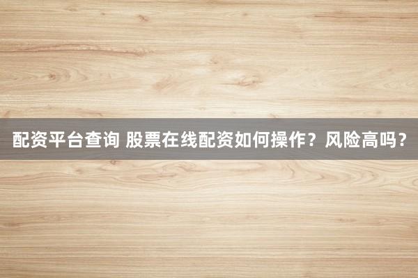 配资平台查询 股票在线配资如何操作？风险高吗？