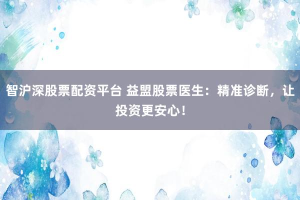 智沪深股票配资平台 益盟股票医生：精准诊断，让投资更安心！