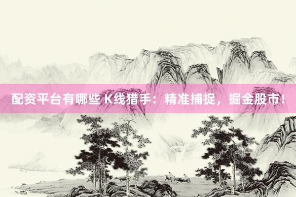 配资平台有哪些 K线猎手：精准捕捉，掘金股市！
