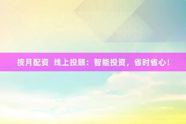 按月配资  线上投顾：智能投资，省时省心！