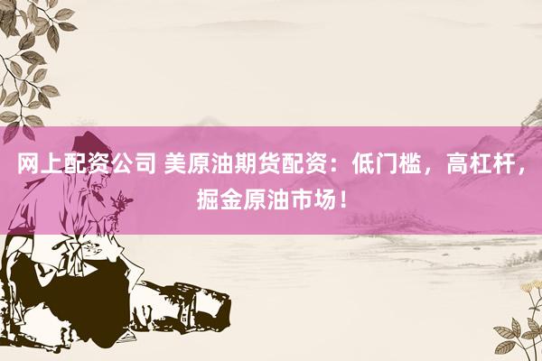 网上配资公司 美原油期货配资：低门槛，高杠杆，掘金原油市场！