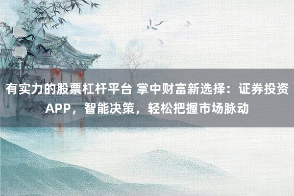 有实力的股票杠杆平台 掌中财富新选择：证券投资APP，智能决策，轻松把握市场脉动
