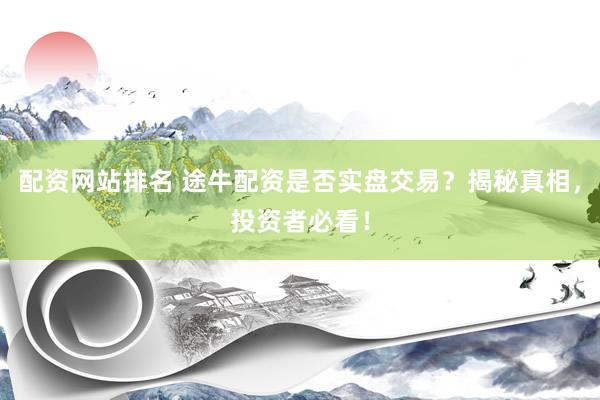 配资网站排名 途牛配资是否实盘交易？揭秘真相，投资者必看！