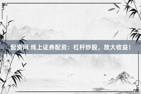 配资网 线上证券配资:杠杆炒股,放大收益!