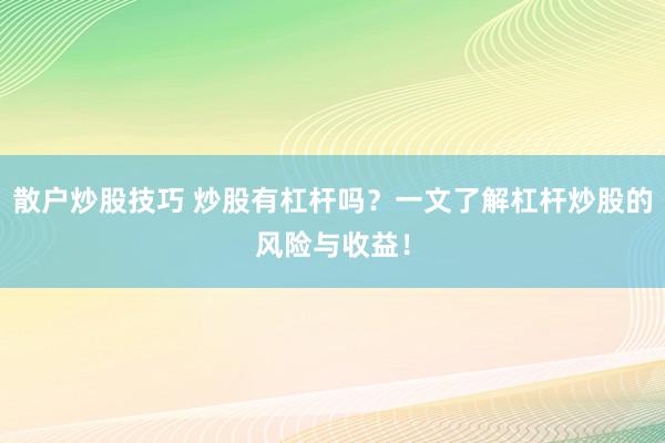 散户炒股技巧 炒股有杠杆吗?一文了解杠杆炒股的风险与收益!