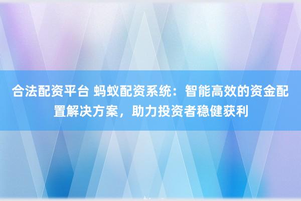 合法配资平台 蚂蚁配资系统：智能高效的资金配置解决方案，助力投资者稳健获利