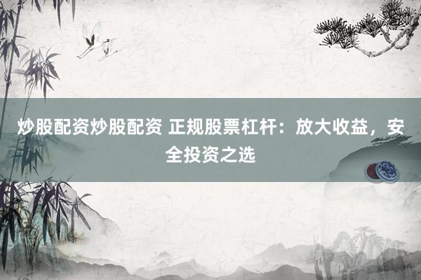 炒股配资炒股配资 正规股票杠杆：放大收益，安全投资之选