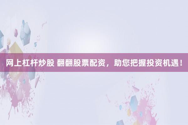 网上杠杆炒股 翻翻股票配资，助您把握投资机遇！