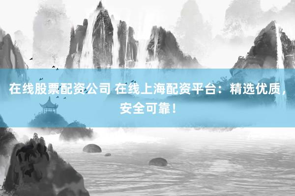 在线股票配资公司 在线上海配资平台:精选优质,安全可靠!