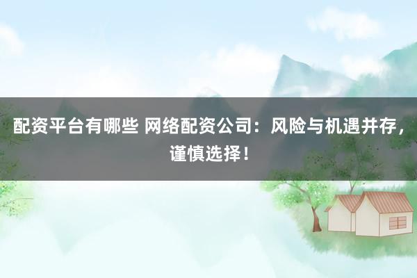 配资平台有哪些 网络配资公司:风险与机遇并存,谨慎选择!