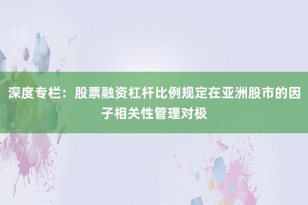 深度专栏:股票融资杠杆比例规定在亚洲股市的因子相关性管理对极