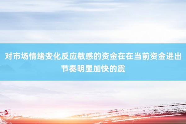 对市场情绪变化反应敏感的资金在在当前资金进出节奏明显加快的震