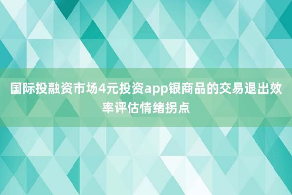 国际投融资市场4元投资app银商品的交易退出效率评估情绪拐点